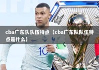 cba广东队队伍特点（cba广东队队伍特点是什么）
