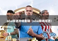 nba球迷冲场集锦（nba现场球迷）