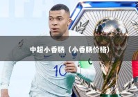 中超小香肠（小香肠价格）