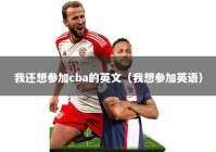 我还想参加cba的英文（我想参加英语）