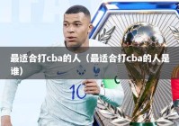 最适合打cba的人（最适合打cba的人是谁）