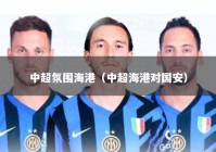 中超氛围海港（中超海港对国安）