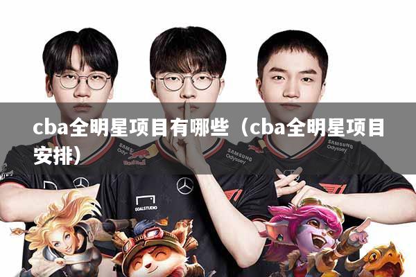 cba全明星项目有哪些(cba全明星项目安排)
