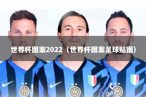 世界杯图案2022(世界杯图案足球贴图)
