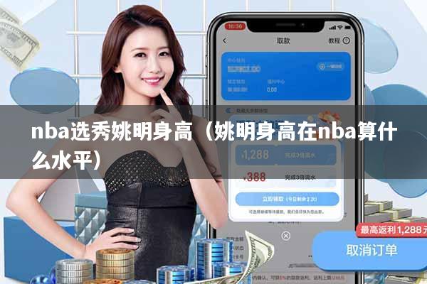 nba选秀姚明身高(姚明身高在nba算什么水平)