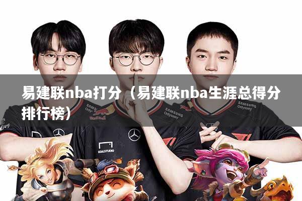 易建联nba打分(易建联nba生涯总得分排行榜)